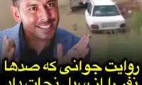 روایت جوانی که صدها نفر را از سیل نجات داد