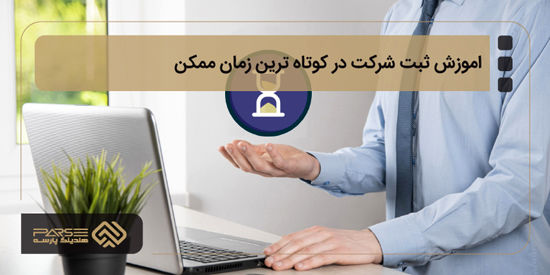 اموزش ثبت شرکت در کوتاه ترین زمان ممکن