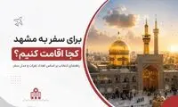 برای سفر به مشهد کجا اقامت کنیم؟ راهنمای انتخاب بر اساس تعداد نفرات و مدل سفر