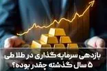 بازدهی سرمایه‌گذاری در طلا طی ۵ سال گذشته چقدر بوده؟