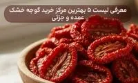 معرفی ۵ بهترین مرکز خرید گوجه خشک عمده و جزئی ایران