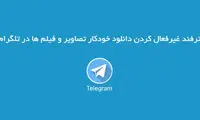 عدم دانلود خودکار تصاویر و فیلم ها در تلگرام