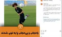 دخترانی که باحجاب و بی‌حجاب پا به توپ شدند