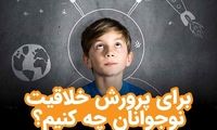 برای پرورش خلاقیت نوجوانان چه کنیم؟