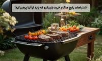 اشتباهات رایج هنگام خرید باربیکیو که باید از آن‌ها پرهیز کرد