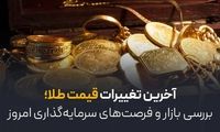 آخرین تغییرات قیمت طلا؛ بررسی بازار و فرصت‌های سرمایه‌گذاری امروز